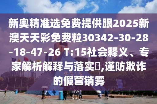 新奧精準(zhǔn)選免費(fèi)提供跟2025新澳天天彩免費(fèi)粒30342-30-28-18-47-26 T:15社會(huì)釋義、專家解析解釋與落實(shí)?,謹(jǐn)防欺詐的假營(yíng)銷霧